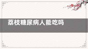 荔枝糖尿病人能吃吗  糖尿病患者能吃荔枝吗(荔枝糖尿病人能吃香蕉吗)